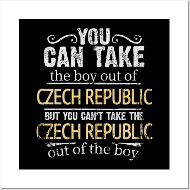 You Can Take The Boy Out Of Czech Republic But You Cant Take The Czech Republic Out Of The Boy - Gift for Czech With Roots From Czech Republic Wall Art by Country Flags